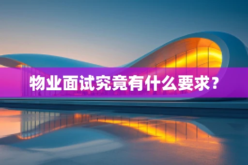 物业面试究竟有什么要求？