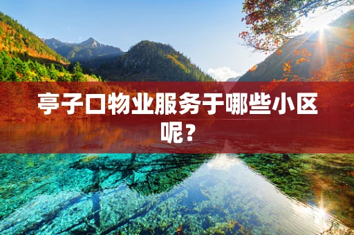 亭子口物业服务于哪些小区呢？