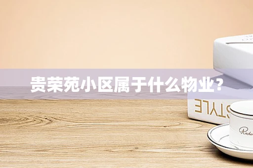 贵荣苑小区属于什么物业？