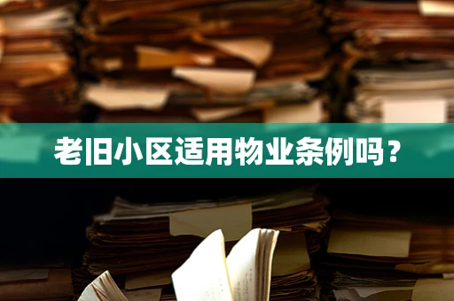 老旧小区适用物业条例吗？