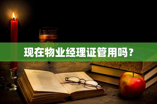 现在物业经理证管用吗？