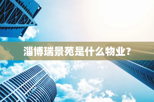 淄博瑞景苑是什么物业？