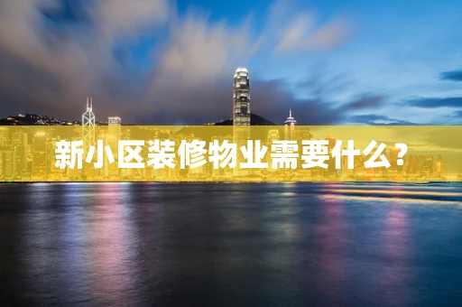 新小区装修物业需要什么？