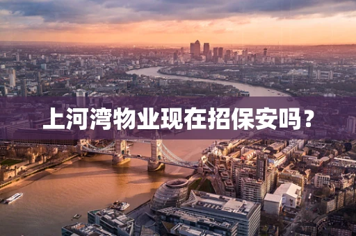 上河湾物业现在招保安吗？