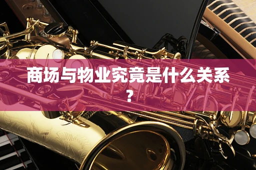 商场与物业究竟是什么关系？