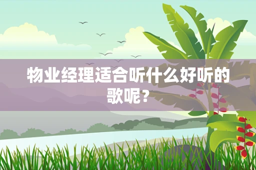 物业经理适合听什么好听的歌呢？