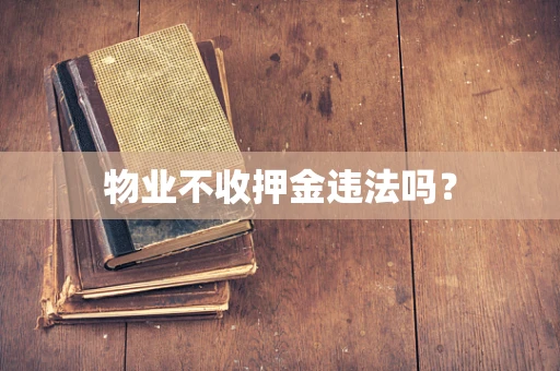 物业不收押金违法吗？