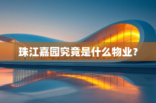 珠江嘉园究竟是什么物业？