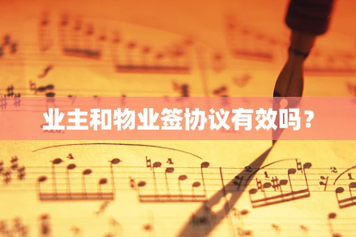 业主和物业签协议有效吗？