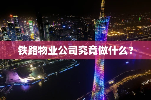 铁路物业公司究竟做什么？