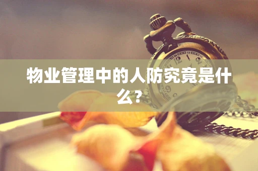 物业管理中的人防究竟是什么？