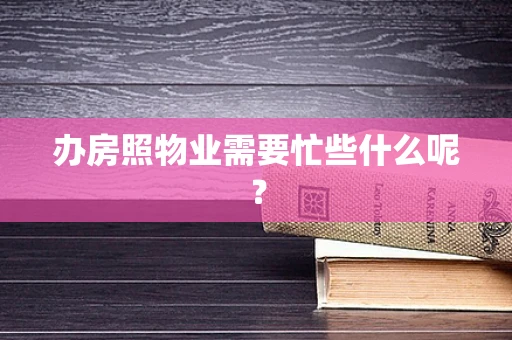 办房照物业需要忙些什么呢？