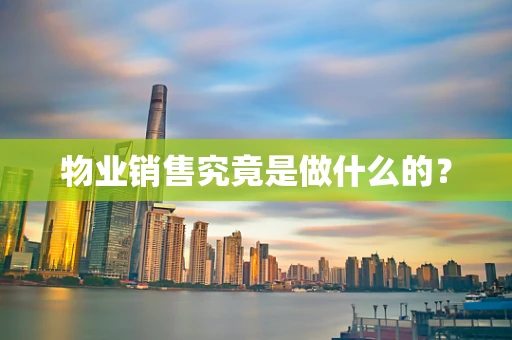 物业销售究竟是做什么的？