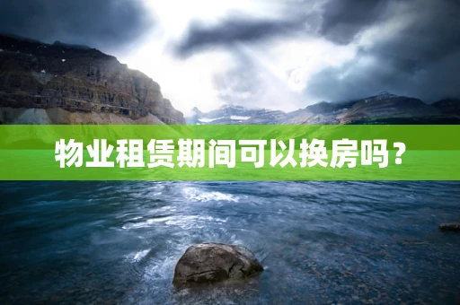 物业租赁期间可以换房吗？