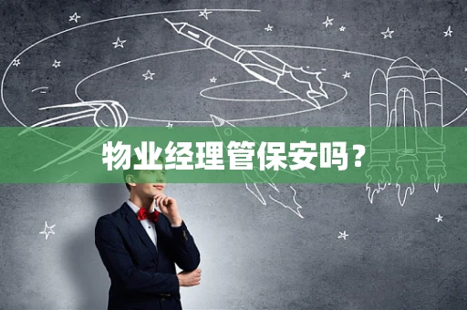 物业经理管保安吗？