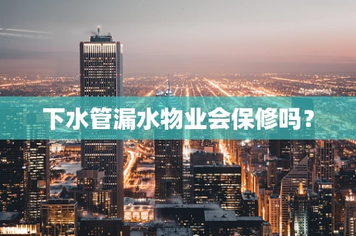 下水管漏水物业会保修吗？