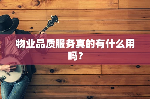 物业品质服务真的有什么用吗？