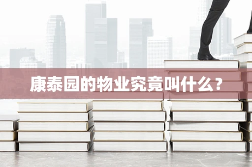 康泰园的物业究竟叫什么？