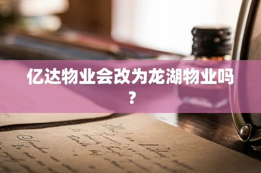 亿达物业会改为龙湖物业吗？