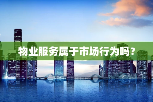 物业服务属于市场行为吗？