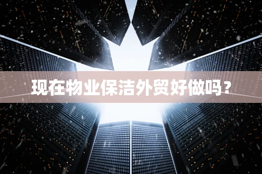 现在物业保洁外贸好做吗？