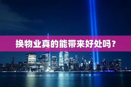 换物业真的能带来好处吗？