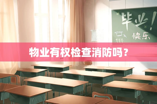 物业有权检查消防吗？