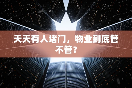 天天有人堵门，物业到底管不管？