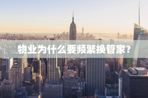 物业为什么要频繁换管家？