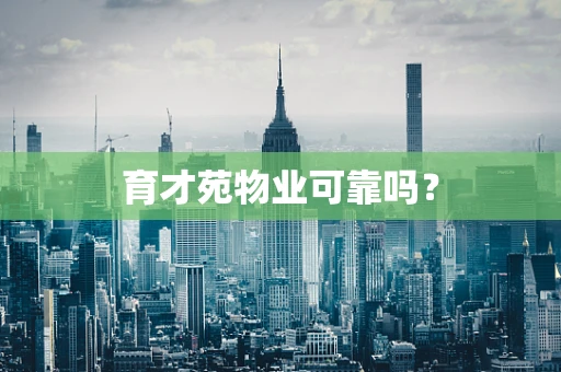 育才苑物业可靠吗？