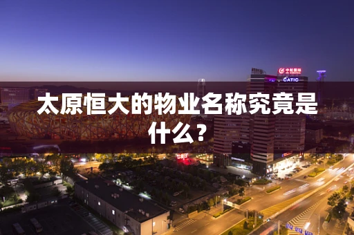 太原恒大的物业名称究竟是什么？