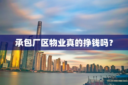 承包厂区物业真的挣钱吗？