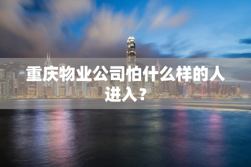 重庆物业公司怕什么样的人进入？