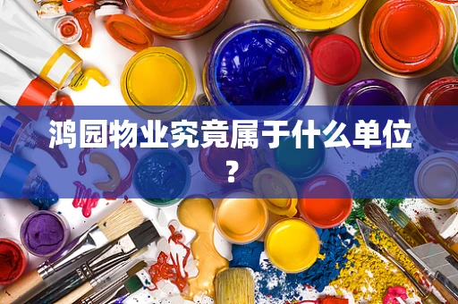 鸿园物业究竟属于什么单位？