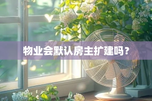 物业会默认房主扩建吗？
