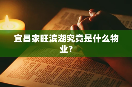 宜昌家旺滨湖究竟是什么物业？