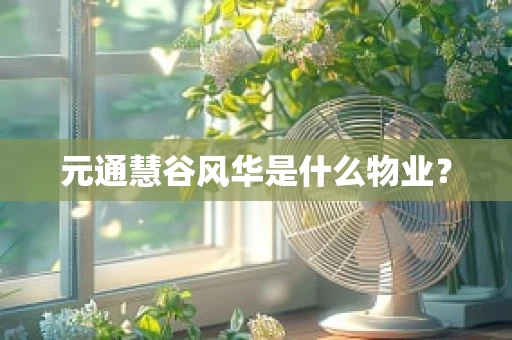 元通慧谷风华是什么物业？
