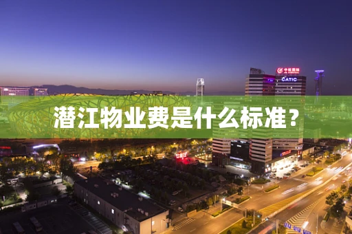 潜江物业费是什么标准？
