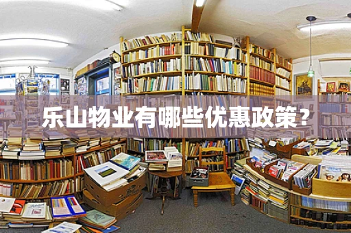 乐山物业有哪些优惠政策？