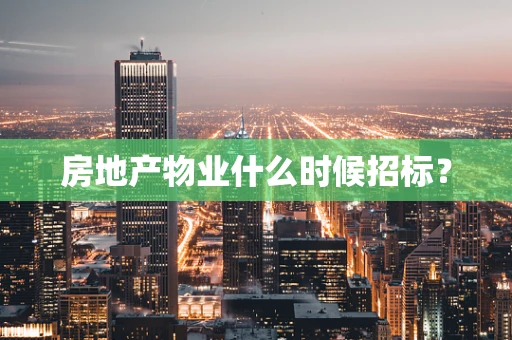 房地产物业什么时候招标？