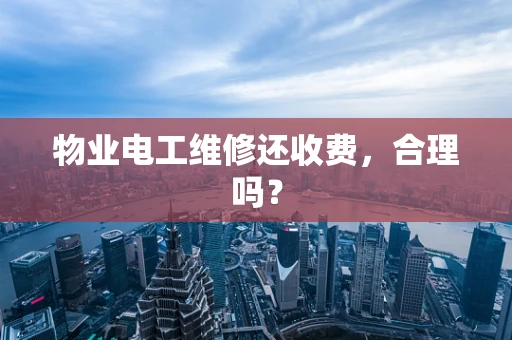物业电工维修还收费，合理吗？
