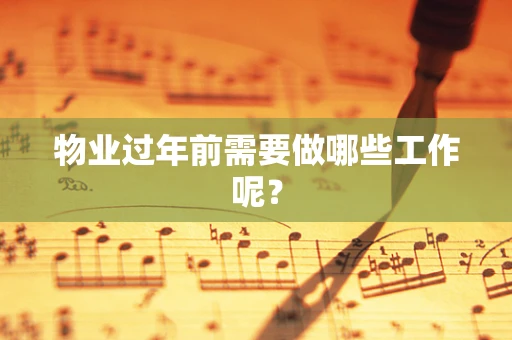 物业过年前需要做哪些工作呢？