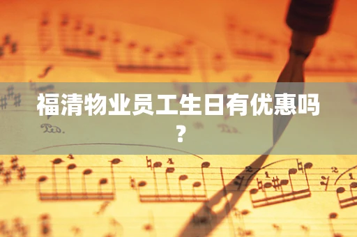 福清物业员工生日有优惠吗？