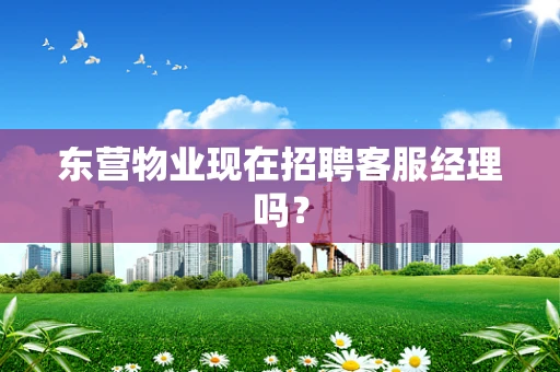 东营物业现在招聘客服经理吗？