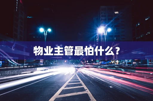 物业主管最怕什么？