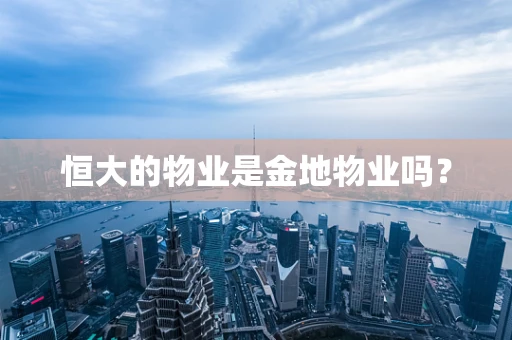 恒大的物业是金地物业吗？
