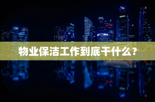 物业保洁工作到底干什么？