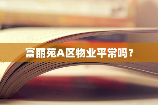富丽苑A区物业平常吗？