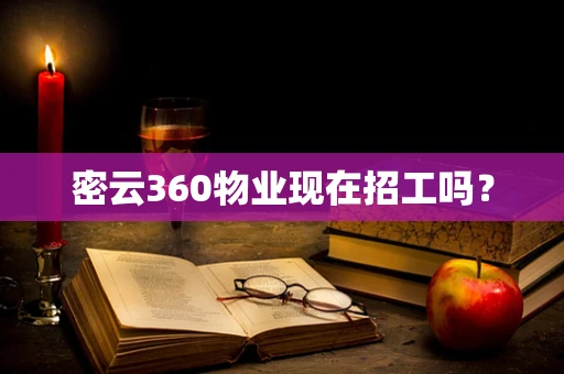 密云360物业现在招工吗？