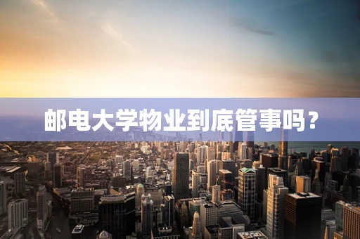邮电大学物业到底管事吗？